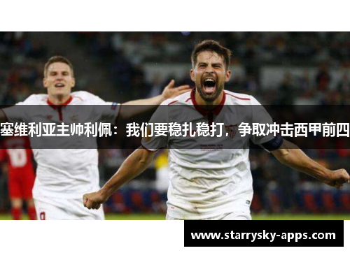 塞维利亚主帅利佩：我们要稳扎稳打，争取冲击西甲前四