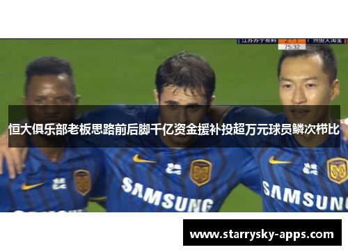 恒大俱乐部老板思路前后脚千亿资金援补投超万元球员鳞次栉比