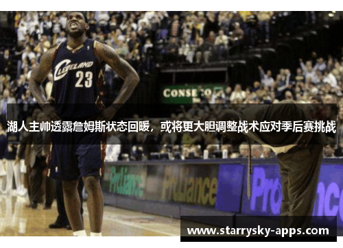 湖人主帅透露詹姆斯状态回暖，或将更大胆调整战术应对季后赛挑战